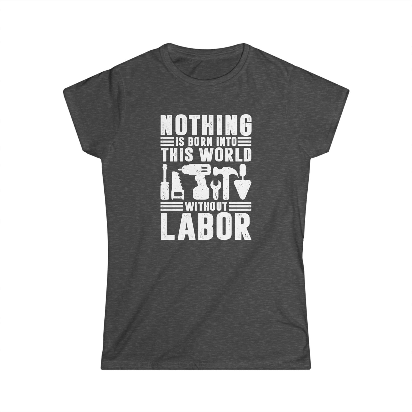 Nothing is Born Into This World Without Labor Women's Softstyle T-Shirt