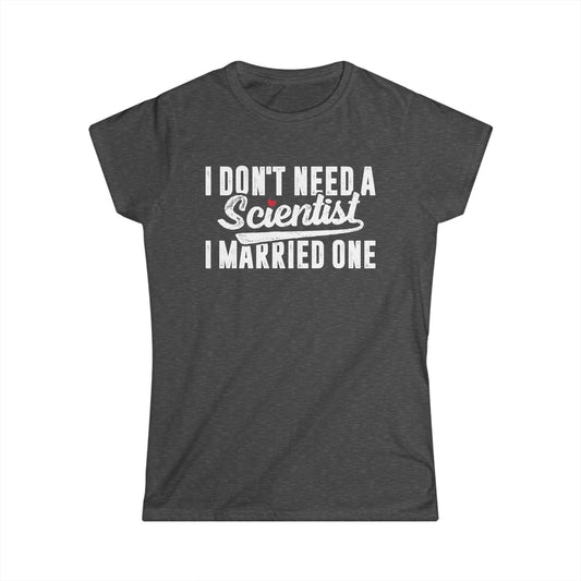 I Don't Need a Scientist, I Married One Women's Softstyle T-Shirt