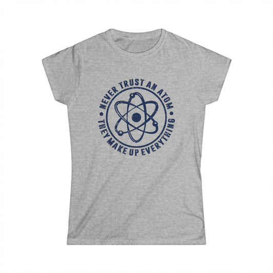 Never Trust An Atom - They Make Up Everything Women's Softstyle T-Shirt