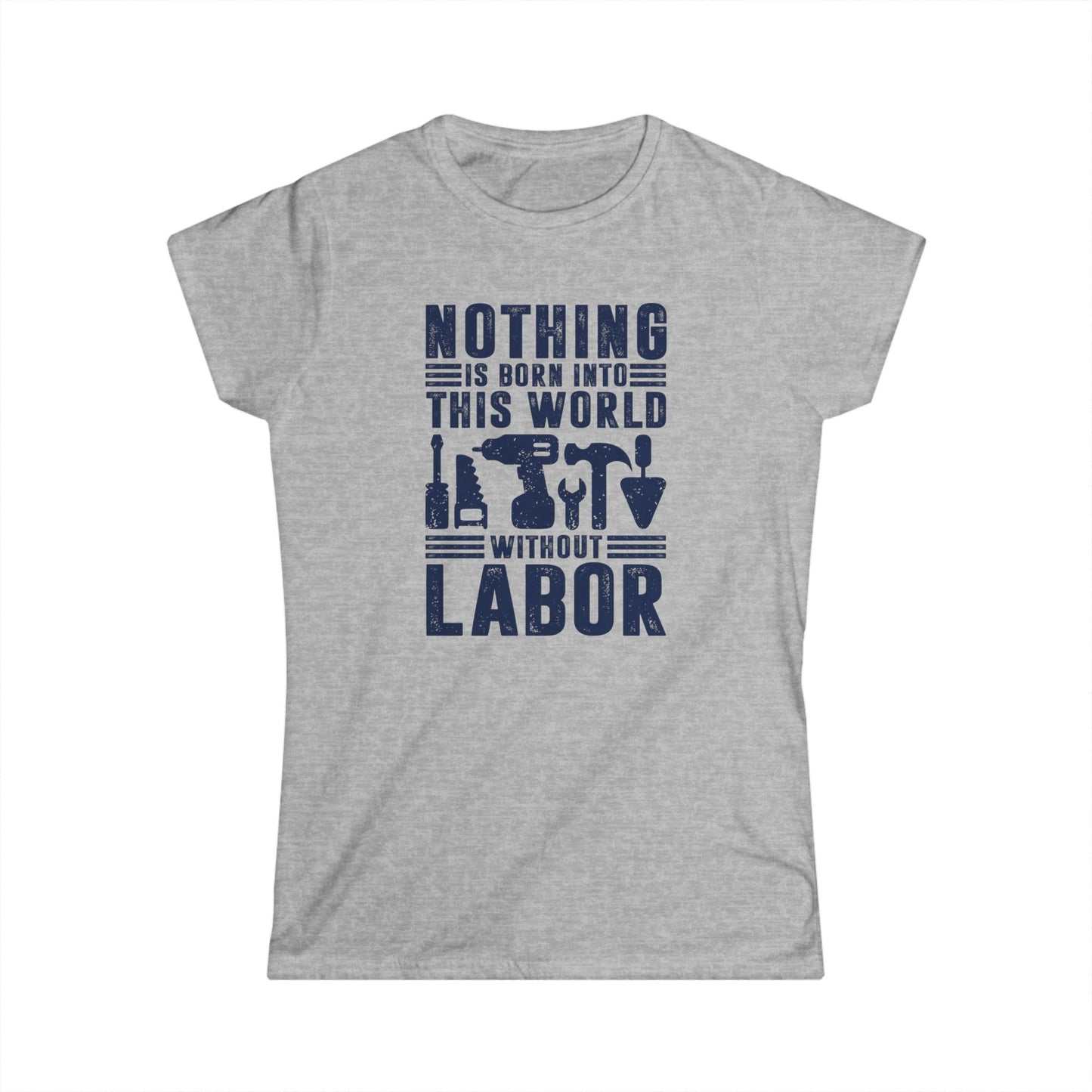 Nothing is Born Into This World Without Labor Women's Softstyle T-Shirt