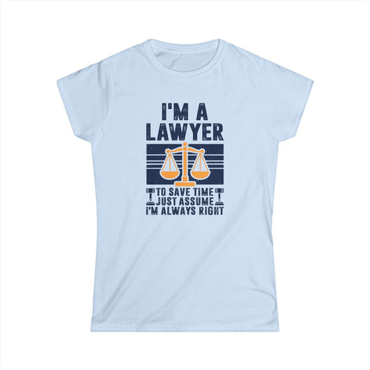 I'm a Lawyer - To Save Time Just Assume I'm Always Right Women's Softstyle T-Shirt
